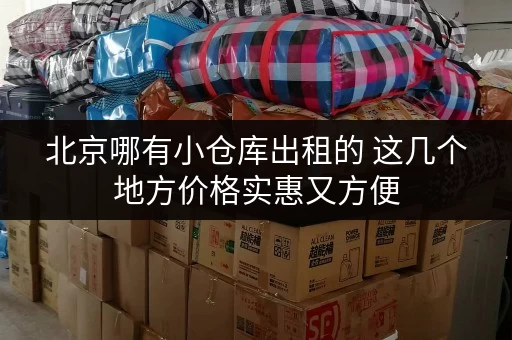 北京哪有小仓库出租的 这几个地方价格实惠又方便