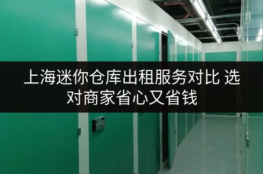 上海迷你仓库出租服务对比 选对商家省心又省钱