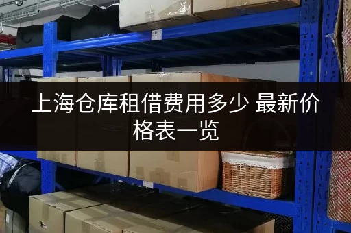 上海仓库租借费用多少 最新价格表一览 上海仓库租借费用多少 最新价格表一览