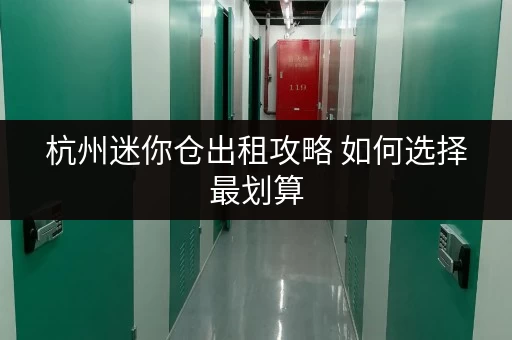 杭州迷你仓出租攻略 如何选择最划算 杭州迷你仓出租攻略 如何选择最划算