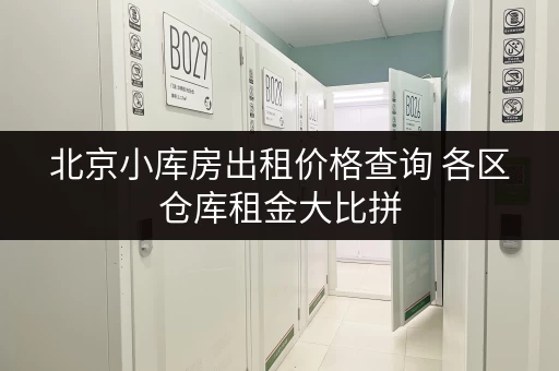 北京小库房出租价格查询 各区仓库租金大比拼 北京小库房出租价格查询 各区仓库租金大比拼