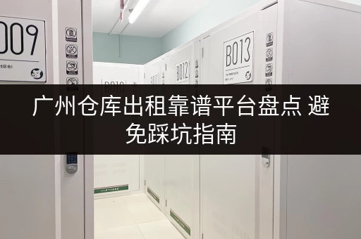 广州仓库出租靠谱平台盘点 避免踩坑指南 广州仓库出租靠谱平台盘点 避免踩坑指南