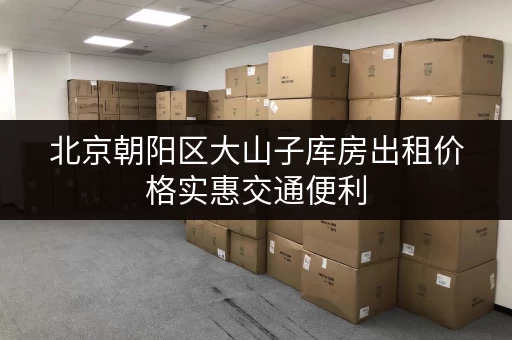 北京朝阳区大山子库房出租价格实惠交通便利