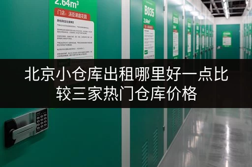 北京小仓库出租哪里好一点比较三家热门仓库价格