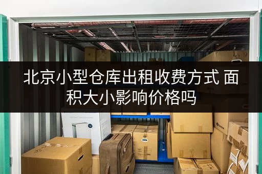 北京小型仓库出租收费方式 面积大小影响价格吗 北京小型仓库出租收费方式 面积大小影响价格吗