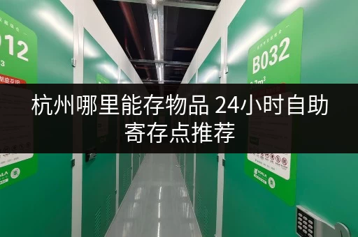 杭州哪里能存物品 24小时自助寄存点推荐 杭州哪里能存物品 24小时自助寄存点推荐