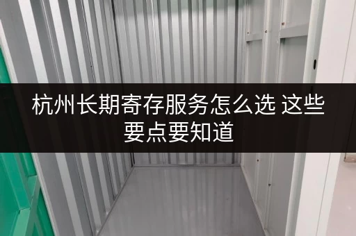 杭州长期寄存服务怎么选 这些要点要知道