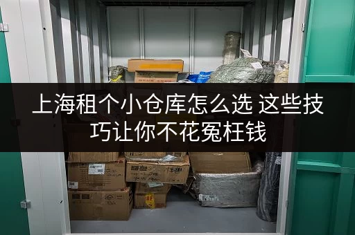 上海租个小仓库怎么选 这些技巧让你不花冤枉钱