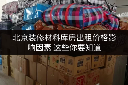 北京装修材料库房出租价格影响因素 这些你要知道