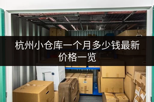 杭州小仓库一个月多少钱最新价格一览 杭州小仓库一个月多少钱最新价格一览