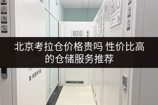 北京考拉仓价格贵吗 性价比高的仓储服务推荐