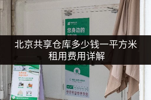 北京共享仓库多少钱一平方米 租用费用详解 北京共享仓库多少钱一平方米 租用费用详解