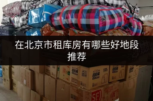 在北京市租库房有哪些好地段推荐