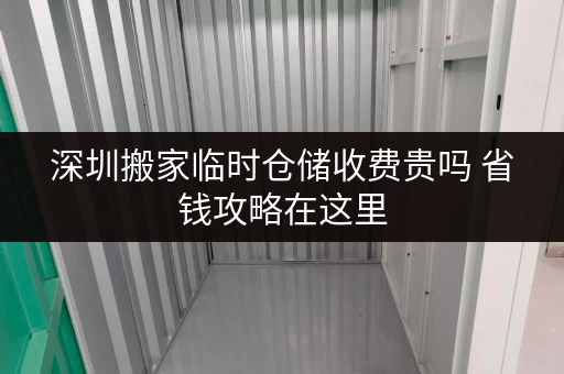 深圳搬家临时仓储收费贵吗 省钱攻略在这里