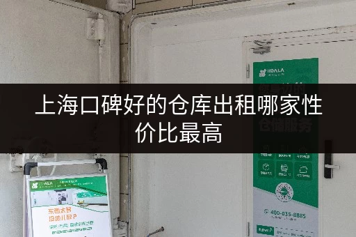 上海口碑好的仓库出租哪家性价比最高 上海口碑好的仓库出租哪家性价比最高