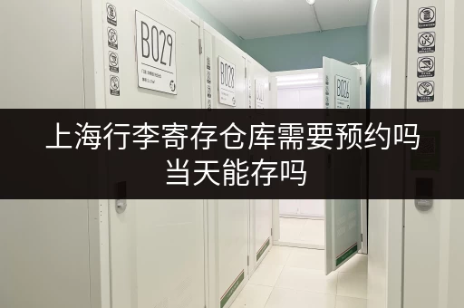 上海行李寄存仓库需要预约吗 当天能存吗