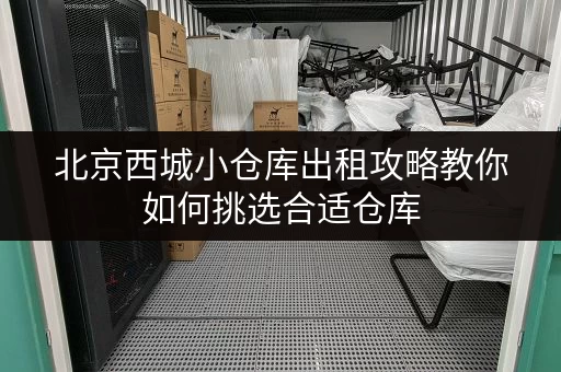 北京西城小仓库出租攻略教你如何挑选合适仓库