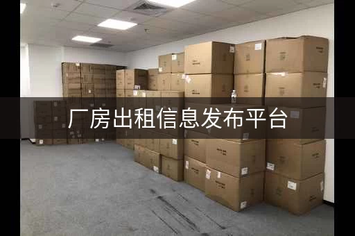 厂房出租信息发布平台，租仓库放东西