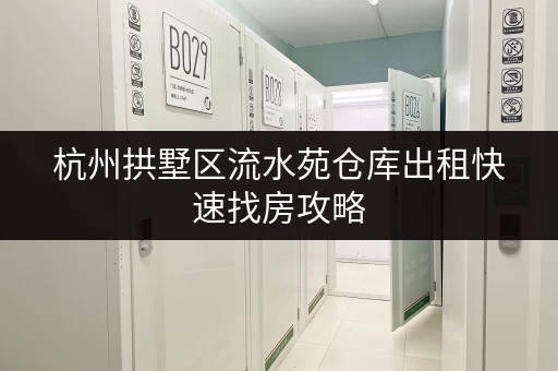 杭州拱墅区流水苑仓库出租快速找房攻略