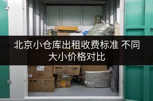 北京小仓库出租收费标准 不同大小价格对比