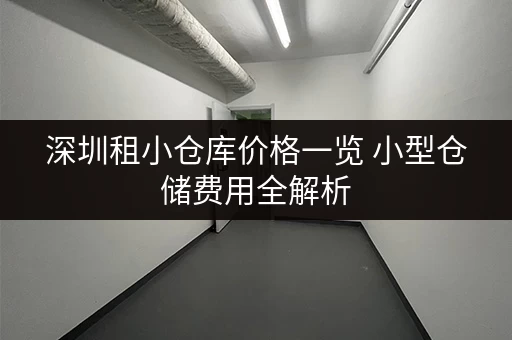 深圳租小仓库价格一览 小型仓储费用全解析