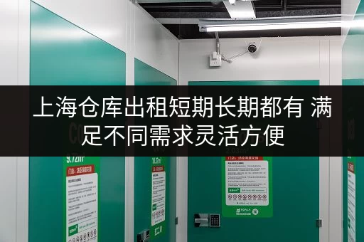上海仓库出租短期长期都有 满足不同需求灵活方便