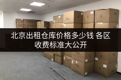 北京出租仓库价格多少钱 各区收费标准大公开