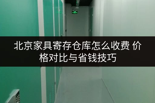 北京家具寄存仓库怎么收费 价格对比与省钱技巧 北京家具寄存仓库怎么收费 价格对比与省钱技巧