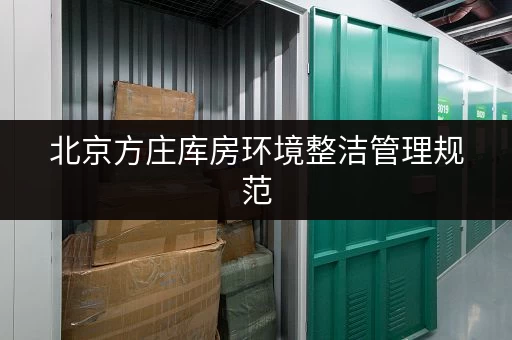 北京方庄库房环境整洁管理规范 北京方庄库房环境整洁管理规范