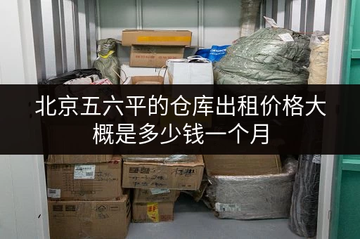 北京五六平的仓库出租价格大概是多少钱一个月 北京五六平的仓库出租价格大概是多少钱一个月