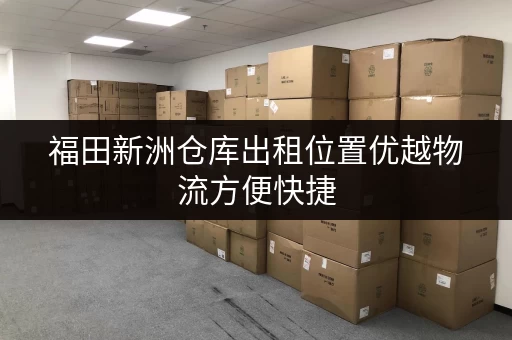福田新洲仓库出租位置优越物流方便快捷 福田新洲仓库出租位置优越物流方便快捷