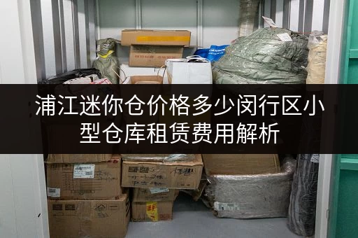 浦江迷你仓价格多少闵行区小型仓库租赁费用解析 浦江迷你仓价格多少闵行区小型仓库租赁费用解析