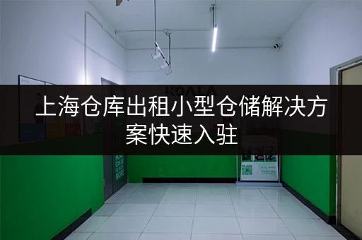 上海仓库出租小型仓储解决方案快速入驻 上海仓库出租小型仓储解决方案快速入驻
