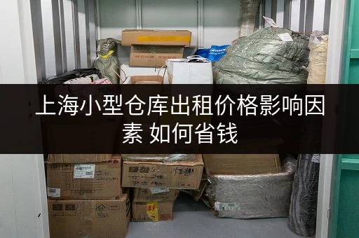 上海小型仓库出租价格影响因素 如何省钱 上海小型仓库出租价格影响因素 如何省钱