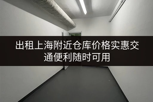 出租上海附近仓库价格实惠交通便利随时可用 出租上海附近仓库价格实惠交通便利随时可用
