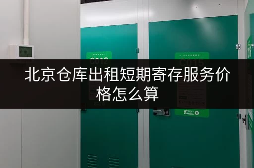 北京仓库出租短期寄存服务价格怎么算 北京仓库出租短期寄存服务价格怎么算