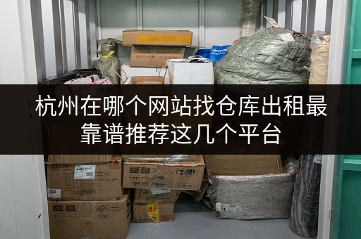 杭州在哪个网站找仓库出租最靠谱推荐这几个平台