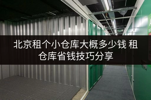 北京租个小仓库大概多少钱 租仓库省钱技巧分享 北京租个小仓库大概多少钱 租仓库省钱技巧分享