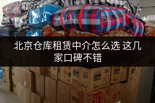 北京仓库租赁中介怎么选 这几家口碑不错 北京仓库租赁中介怎么选 这几家口碑不错