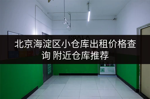 北京海淀区小仓库出租价格查询 附近仓库推荐