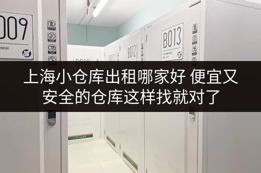 上海小仓库出租哪家好 便宜又安全的仓库这样找就对了 上海小仓库出租哪家好 便宜又安全的仓库这样找就对了