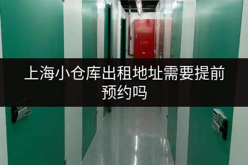 上海小仓库出租地址需要提前预约吗