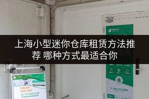 上海小型迷你仓库租赁方法推荐 哪种方式最适合你