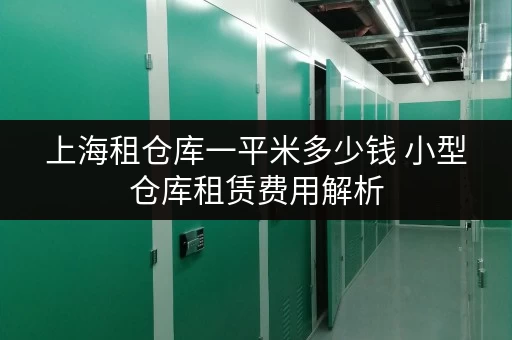 上海租仓库一平米多少钱 小型仓库租赁费用解析