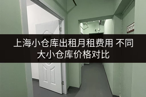 上海小仓库出租月租费用 不同大小仓库价格对比