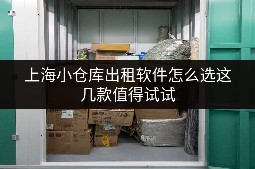 上海小仓库出租软件怎么选这几款值得试试