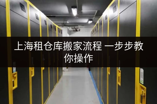 上海租仓库搬家流程 一步步教你操作