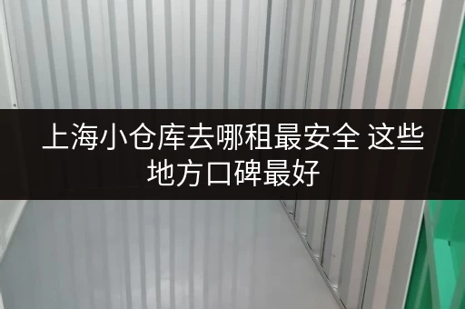 上海小仓库去哪租最安全 这些地方口碑最好 上海小仓库去哪租最安全 这些地方口碑最好