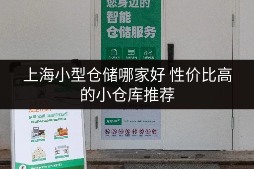 上海小型仓储哪家好 性价比高的小仓库推荐
