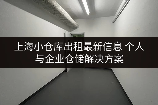 上海小仓库出租最新信息 个人与企业仓储解决方案